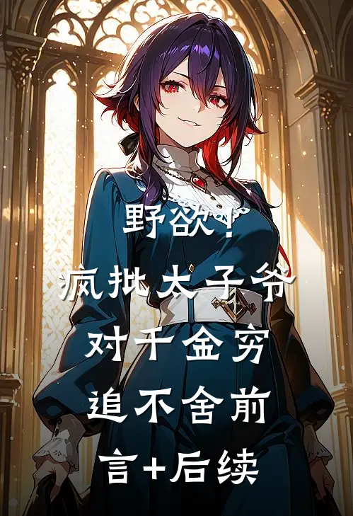 野欲！疯批太子爷对千金穷追不舍前言+后续