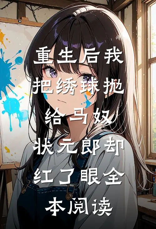 重生后我把绣球抛给马奴，状元郎却红了眼全本阅读
