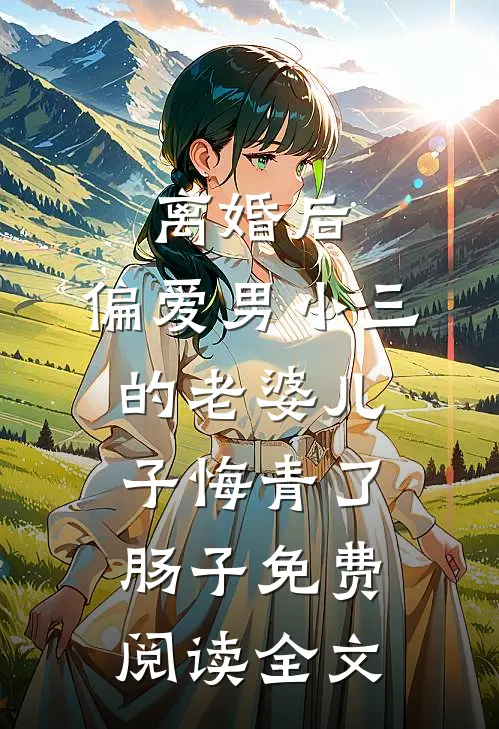 离婚后，偏爱男小三的老婆儿子悔青了肠子免费阅读全文