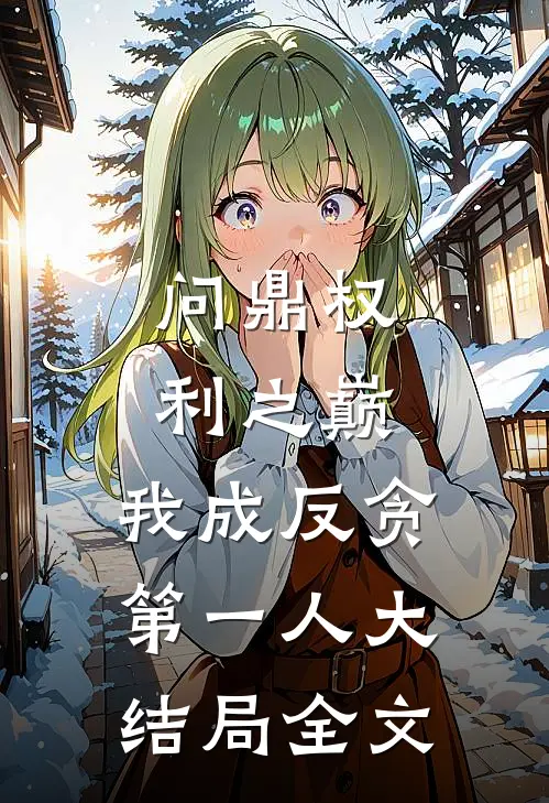 问鼎权利之巅，我成反贪第一人大结局全文