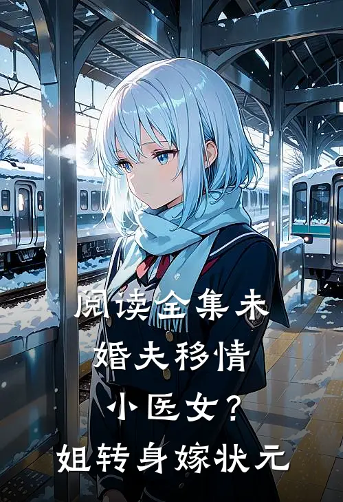 阅读全集未婚夫移情小医女？姐转身嫁状元