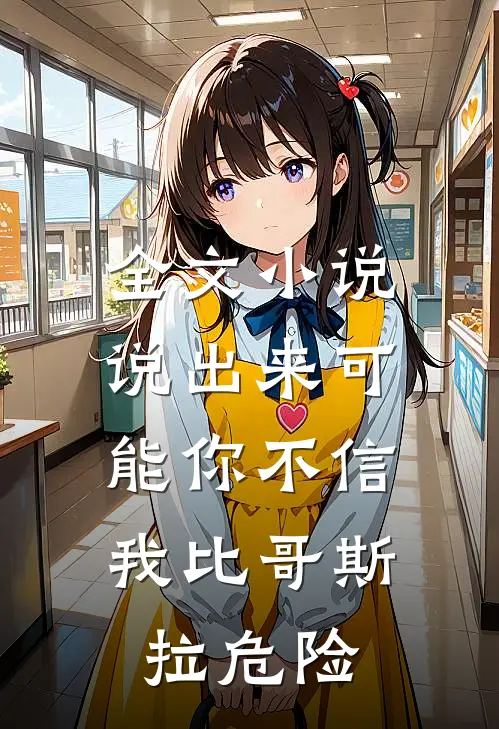 全文小说说出来可能你不信，我比哥斯拉危险