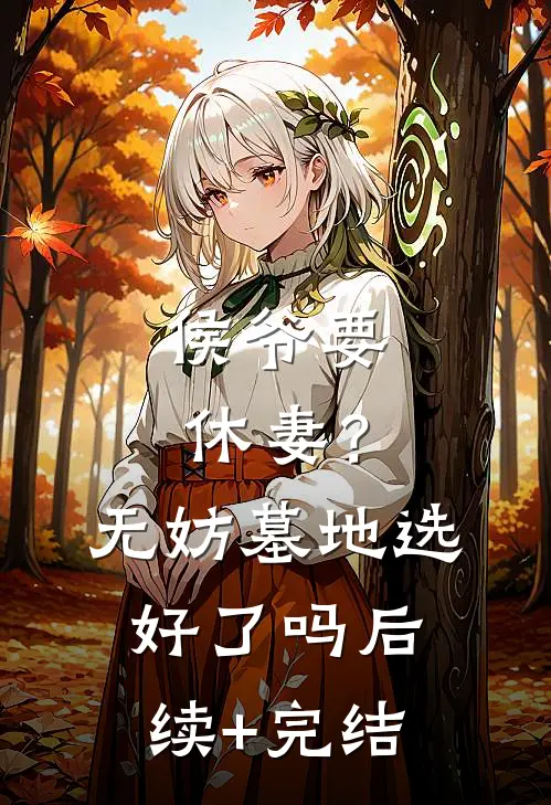 侯爷要休妻？无妨，墓地选好了吗后续+完结