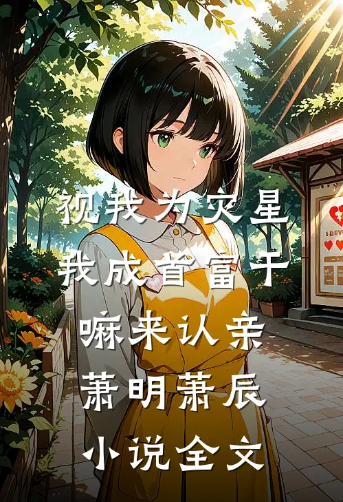 视我为灾星，我成首富干嘛来认亲萧明萧辰小说全文