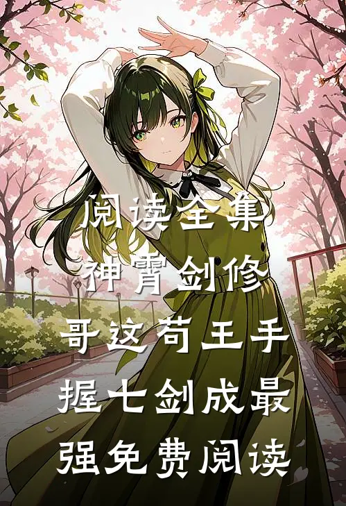 阅读全集神霄剑修:哥这苟王手握七剑成最强免费阅读