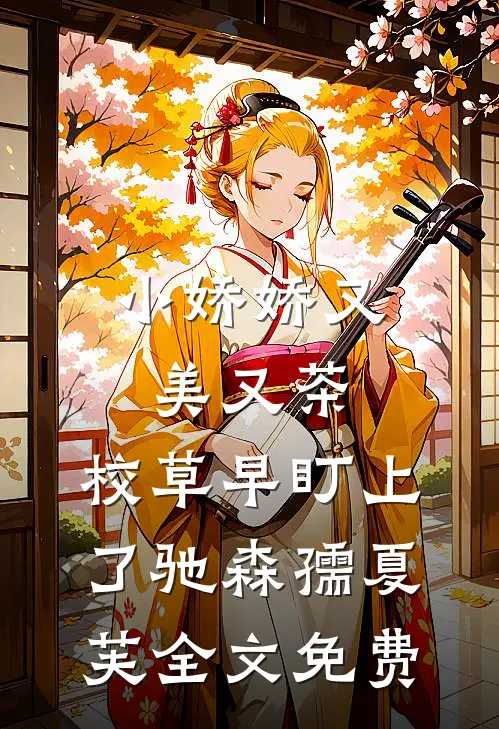 小娇娇又美又茶，校草早盯上了驰森孺夏芙全文免费