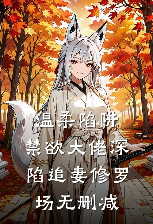 温柔陷阱：禁欲大佬深陷追妻修罗场无删减