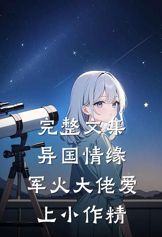 完整文集异国情缘：军火大佬爱上小作精