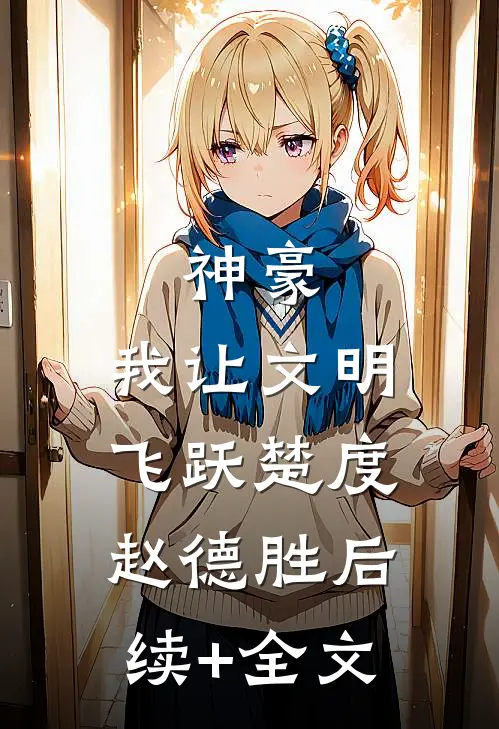 神豪：我让文明飞跃楚度赵德胜后续+全文