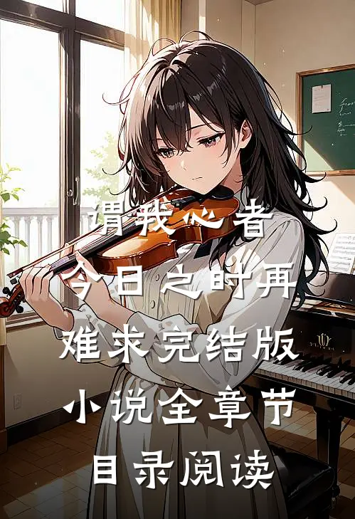 谓我心者，今日之时再难求完结版小说全章节目录阅读