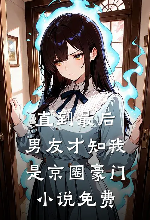直到最后，男友才知我是京圈豪门小说免费