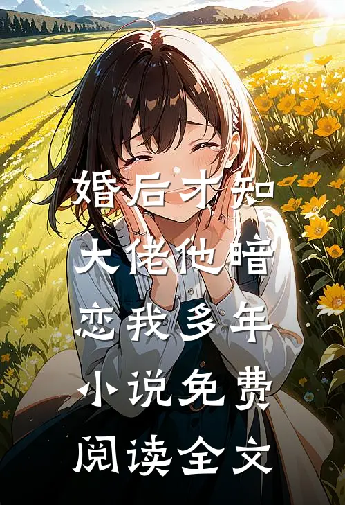 婚后才知，大佬他暗恋我多年小说免费阅读全文