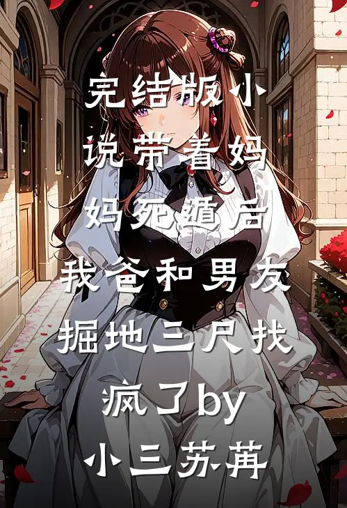 完结版小说带着妈妈死遁后，我爸和男友掘地三尺找疯了by小三苏苒