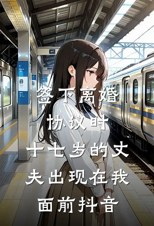 签下离婚协议时，十七岁的丈夫出现在我面前抖音