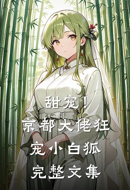 甜宠！京都大佬狂宠小白狐完整文集