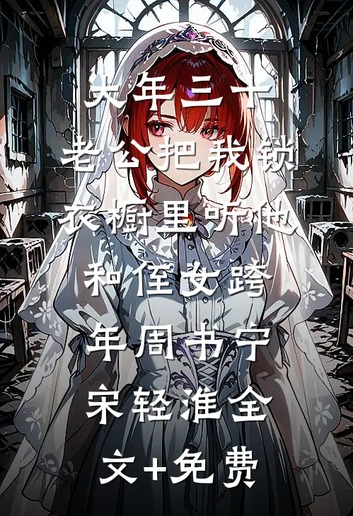 大年三十，老公把我锁衣橱里听他和侄女跨年周书宁宋轻淮全文+免费