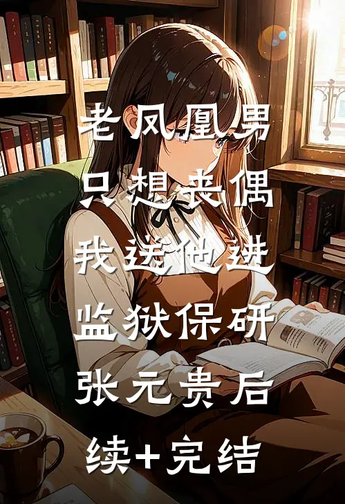 老凤凰男只想丧偶，我送他进监狱保研张元贵后续+完结