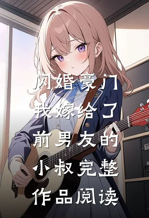 闪婚豪门：我嫁给了前男友的小叔完整作品阅读