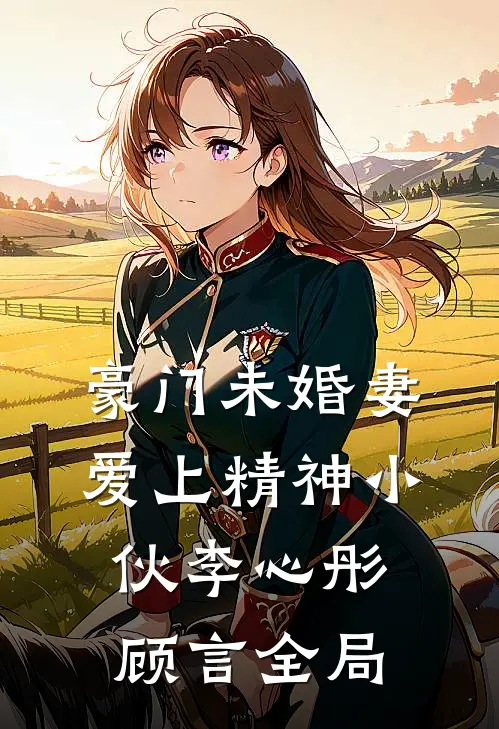 豪门未婚妻爱上精神小伙李心彤顾言全局