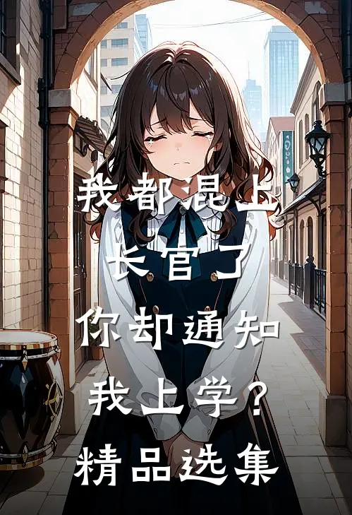 我都混上长官了，你却通知我上学？精品选集