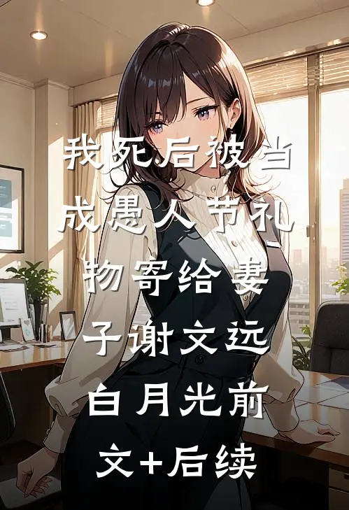 我死后被当成愚人节礼物寄给妻子谢文远白月光前文+后续