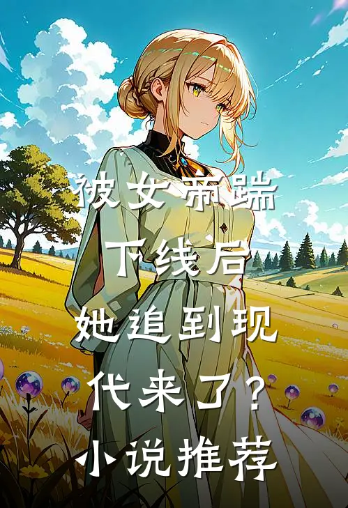 被女帝踹下线后，她追到现代来了？小说推荐