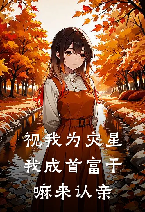 视我为灾星，我成首富干嘛来认亲