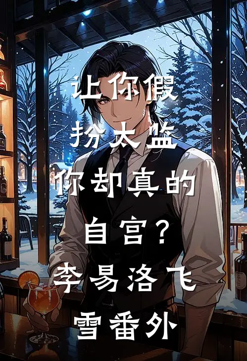 让你假扮太监,你却真的自宫?李易洛飞雪 番外免费阅读