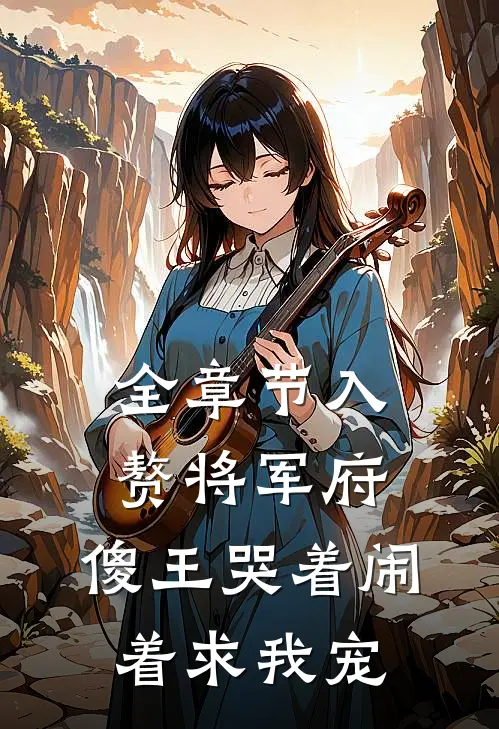全章节入赘将军府，傻王哭着闹着求我宠