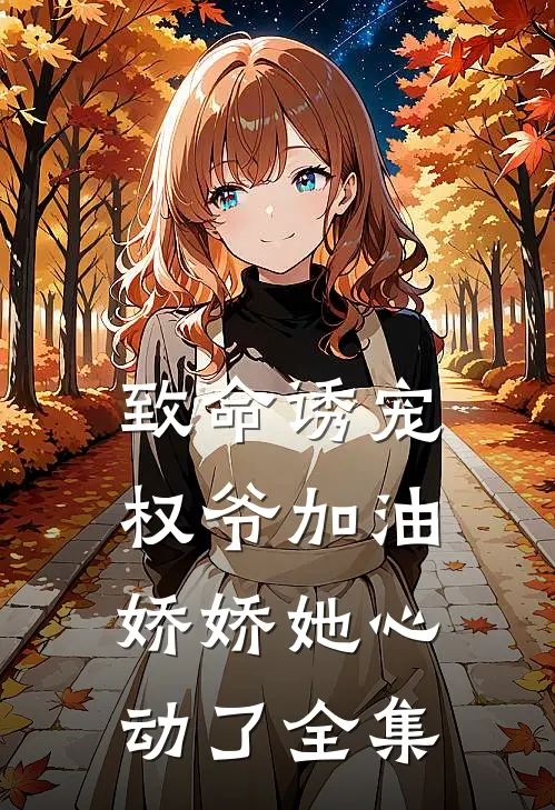 致命诱宠：权爷加油，娇娇她心动了全集