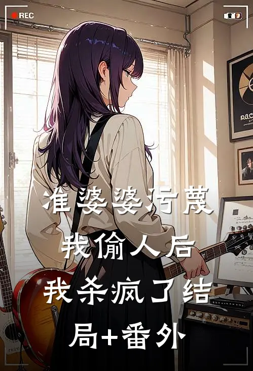 准婆婆污蔑我偷人后，我杀疯了结局+番外