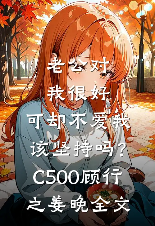 老公对我很好，可却不爱我，该坚持吗？C500顾行之姜晚全文