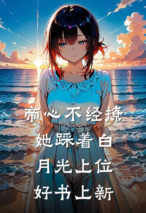 帝心不经撩她踩着白月光上位好书上新