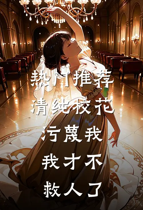 热门推荐清纯校花污蔑我，我才不救人了