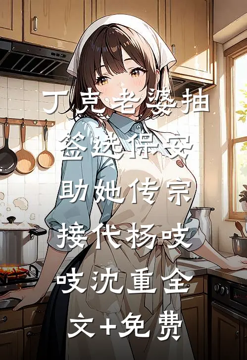 丁克老婆抽签选保安助她传宗接代杨吱吱沈重全文+免费