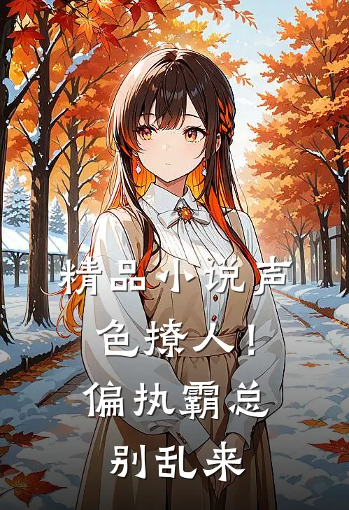 精品小说声色撩人！偏执霸总别乱来