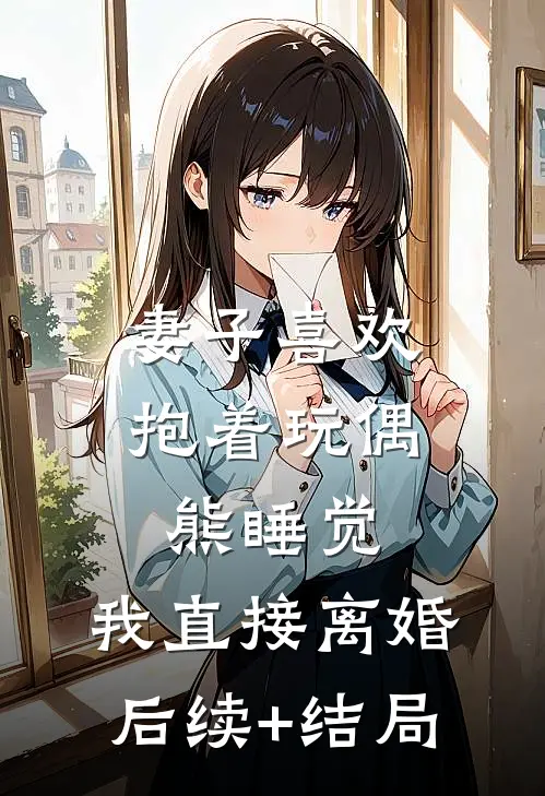 妻子喜欢抱着玩偶熊睡觉，我直接离婚后续+结局