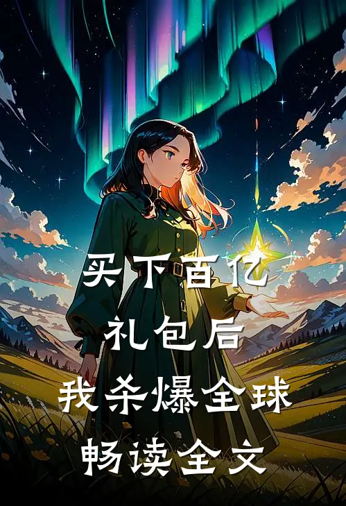 买下百亿礼包后，我杀爆全球畅读全文