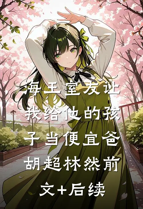 海王室友让我给他的孩子当便宜爸胡超林然前文+后续