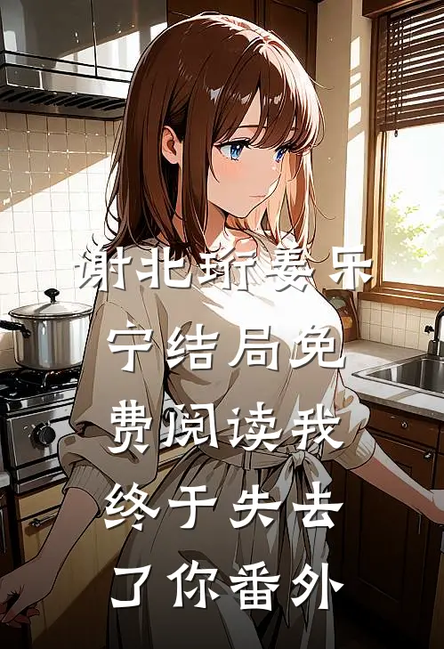 谢北珩姜乐宁结局免费阅读我终于失去了你番外