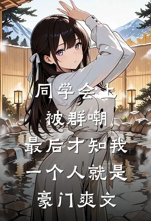 同学会上被群嘲，最后才知我一个人就是豪门爽文