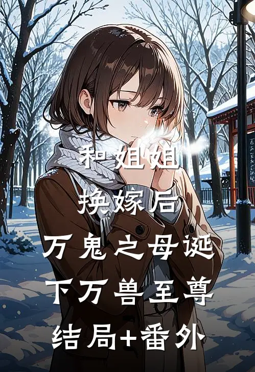 和姐姐换嫁后，万鬼之母诞下万兽至尊结局+番外