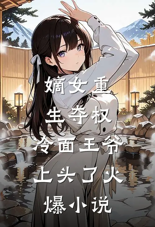 嫡女重生夺权，冷面王爷上头了火爆小说