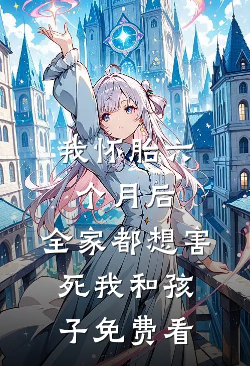 我怀胎六个月后，全家都想害死我和孩子免费看