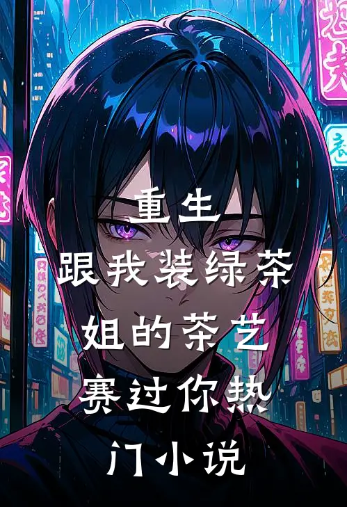 重生：跟我装绿茶，姐的茶艺赛过你热门小说