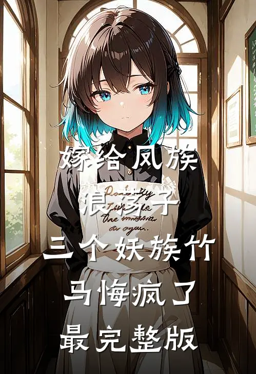 嫁给凤族浪荡子，三个妖族竹马悔疯了最完整版
