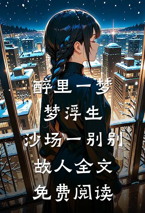 醉里一梦梦浮生，沙场一别别故人全文免费阅读