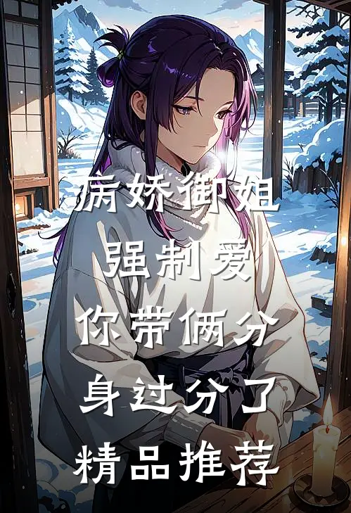 病娇御姐强制爱，你带俩分身过分了精品推荐