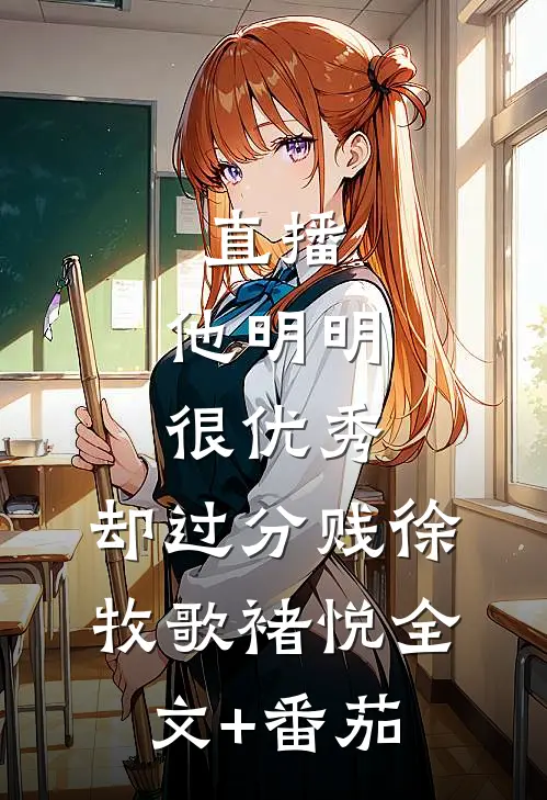 直播：他明明很优秀，却过分贱徐牧歌褚悦全文+番茄