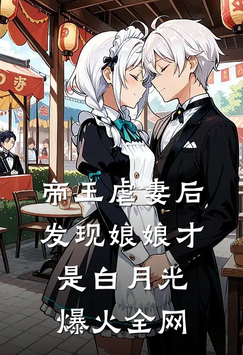 帝王虐妻后，发现娘娘才是白月光爆火全网